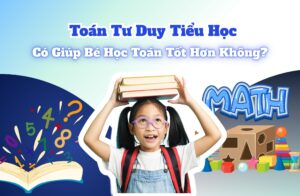 Toán Tư Duy Tiểu Học | Có Giúp Bé Học Toán Tốt Hơn Không?