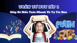 Toán Tư Duy Lớp 1 | Giúp Bé Hiểu Toán Nhanh Và Tự Tin Hơn