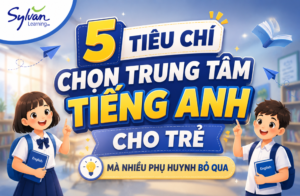 5 Tiêu Chí Chọn Trung Tâm Tiếng Anh Cho Trẻ Mà Nhiều Phụ Huynh Bỏ Qua