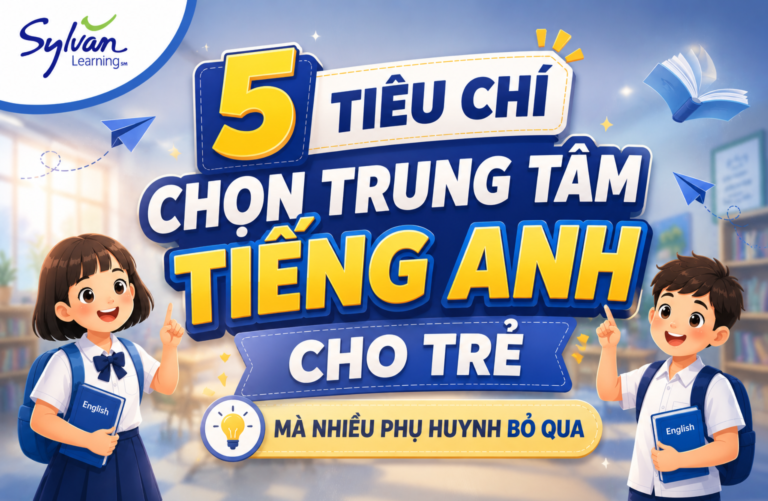 5 Tiêu Chí Chọn Trung Tâm Tiếng Anh Cho Trẻ Mà Nhiều Phụ Huynh Bỏ Qua